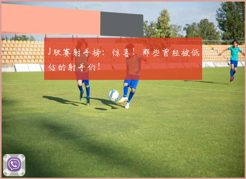 J联赛射手榜:惊喜!那些曾经被低估的射手们!