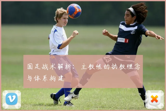 国足战术解析:主教练的执教理念与体系构建