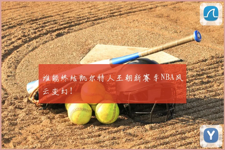 谁能终结凯尔特人王朝新赛季NBA风云变幻!