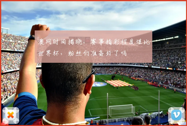 澳网时间揭晓,赛事精彩程度堪比世界杯,粉丝们准备好了吗