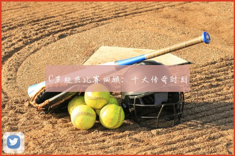 C罗经典比赛回顾:十大传奇时刻