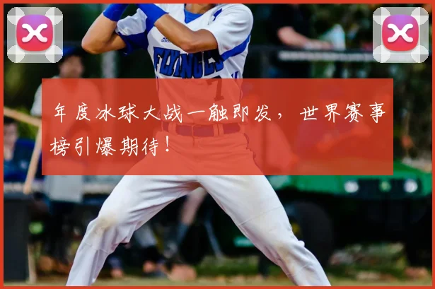 年度冰球大战一触即发,世界赛事榜引爆期待!