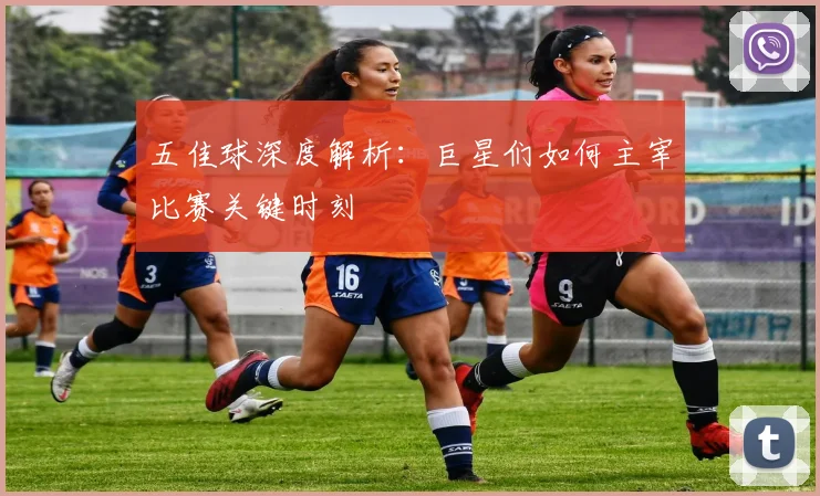 五佳球深度解析:巨星们如何主宰比赛关键时刻