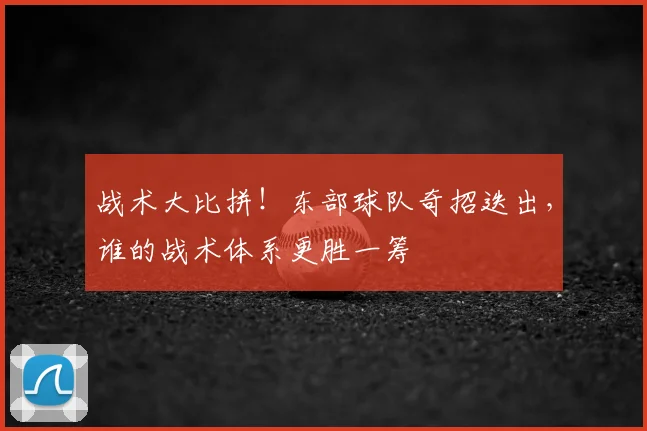 战术大比拼!东部球队奇招迭出,谁的战术体系更胜一筹