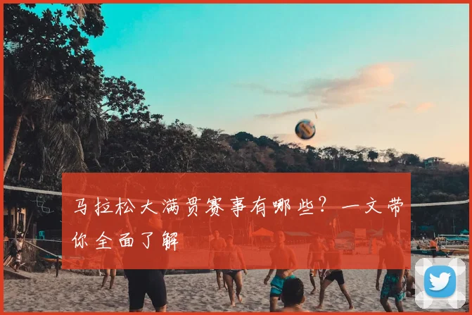 马拉松大满贯赛事有哪些?一文带你全面了解