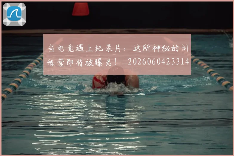 当电竞遇上纪录片,这所神秘的训练营即将被曝光!_20260604233143_20260707152756