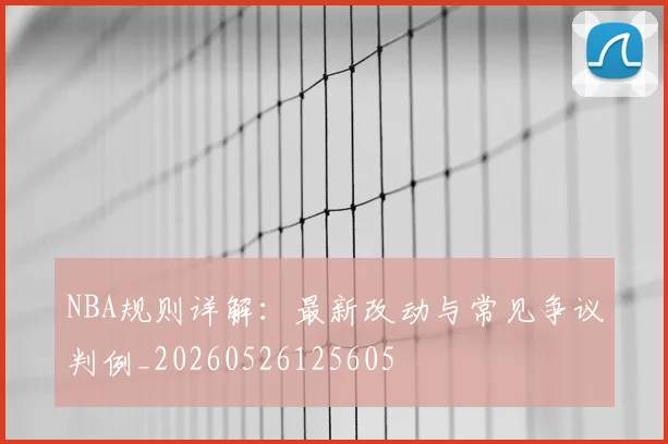 NBA规则详解：最新改动与常见争议判例_20260526125605
