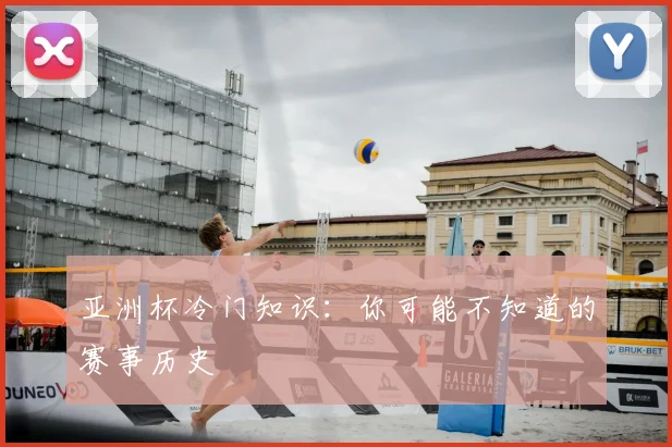 亚洲杯冷门知识:你可能不知道的赛事历史
