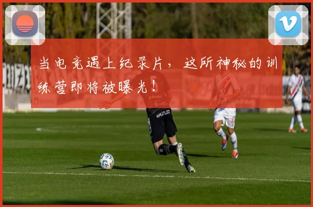 当电竞遇上纪录片,这所神秘的训练营即将被曝光!