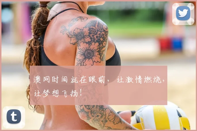 澳网时间就在眼前，让激情燃烧，让梦想飞扬！