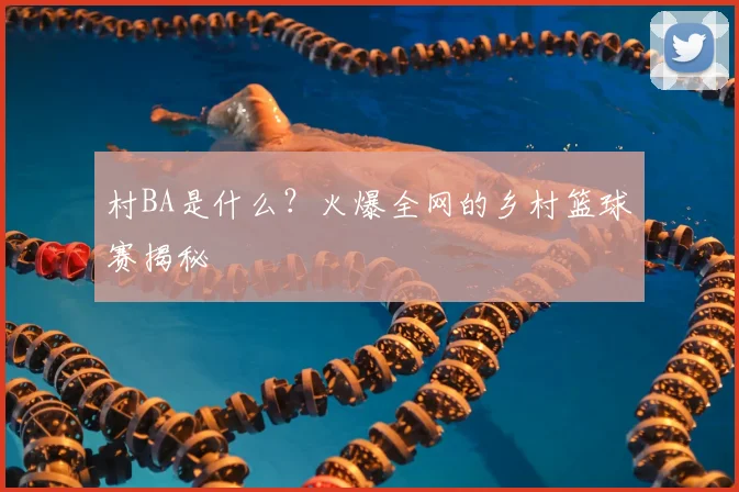 村BA是什么?火爆全网的乡村篮球赛揭秘