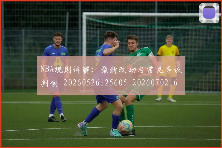 NBA规则详解：最新改动与常见争议判例_20260526125605_20260702165949