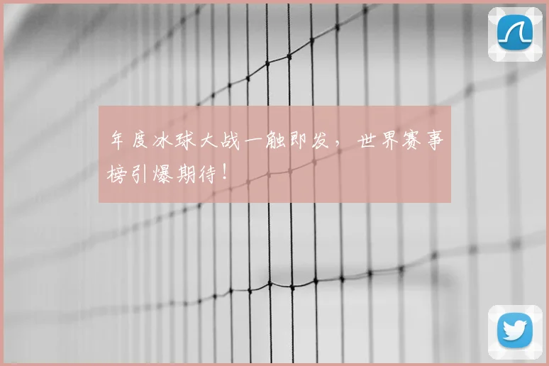 年度冰球大战一触即发，世界赛事榜引爆期待！