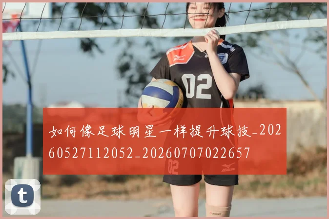 如何像足球明星一样提升球技_20260527112052_20260707022657