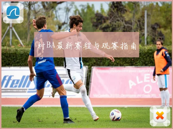 村BA最新赛程与观赛指南