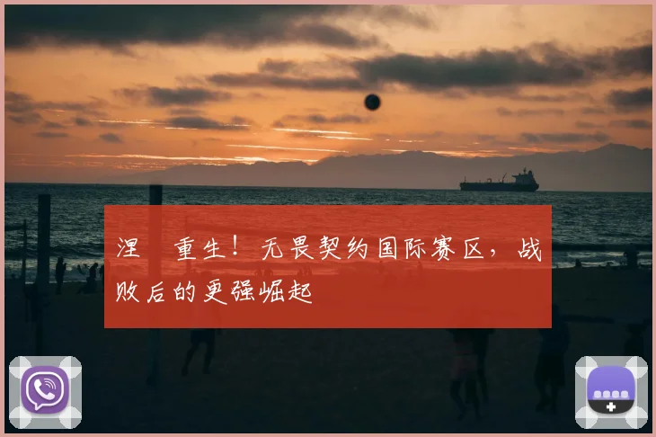 涅槃重生!无畏契约国际赛区,战败后的更强崛起