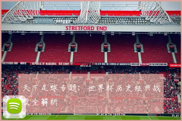 天下足球专题:世界杯历史经典战役全解析