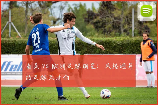 南美 vs 欧洲足球明星:风格迥异的足球天才们