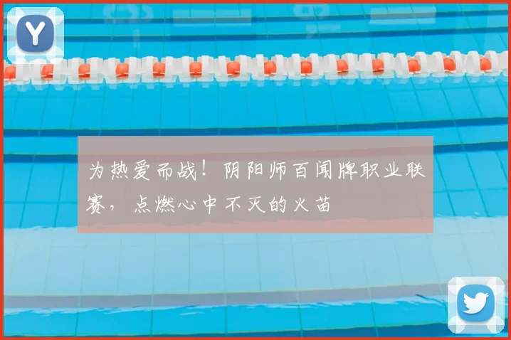 为热爱而战!阴阳师百闻牌职业联赛,点燃心中不灭的火苗