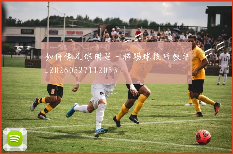 如何像足球明星一样踢球技巧教学_20260527112053