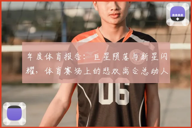 年度体育报告：巨星陨落与新星闪耀，体育赛场上的悲欢离合总动人
