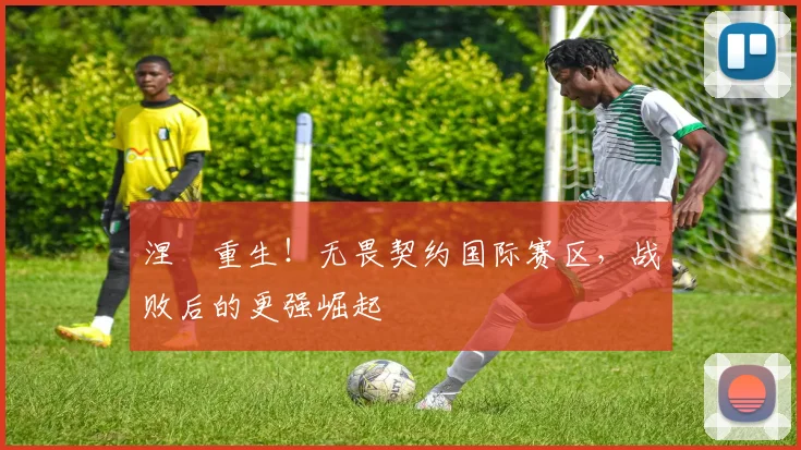 涅槃重生!无畏契约国际赛区,战败后的更强崛起