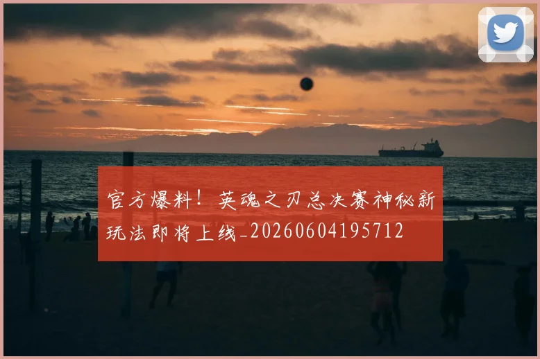 官方爆料!英魂之刃总决赛神秘新玩法即将上线_20260604195712