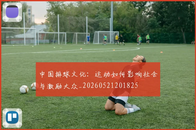 中国排球文化:运动如何影响社会与激励大众_20260521201825